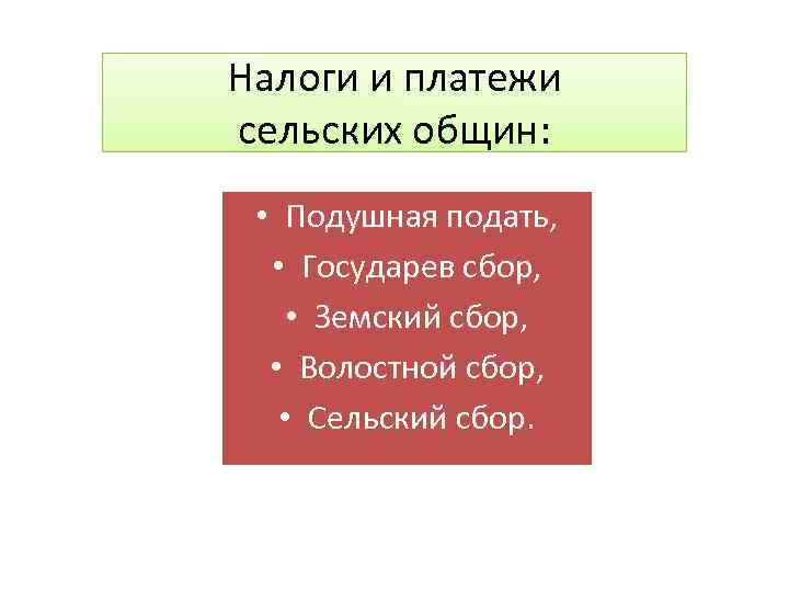 Налоги и платежи сельских общин: • Подушная подать, • Государев сбор, • Земский сбор,