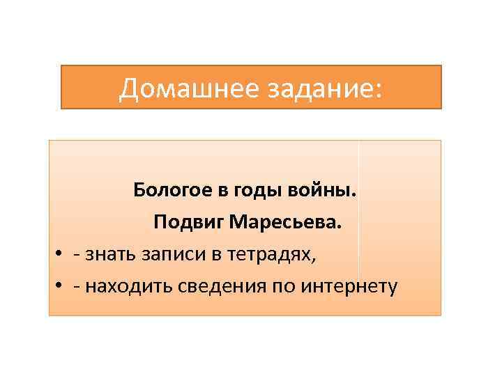 Домашнее задание: Бологое в годы войны. Подвиг Маресьева. • - знать записи в тетрадях,