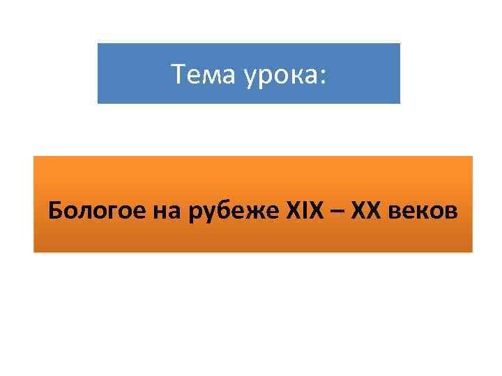 Тема урока: Бологое на рубеже XIX – XX веков 
