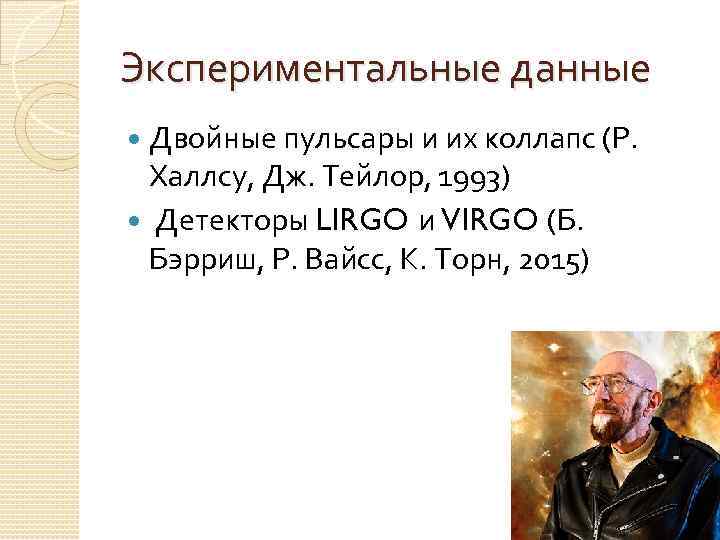 Экспериментальные данные Двойные пульсары и их коллапс (Р. Халлсу, Дж. Тейлор, 1993) Детекторы LIRGO