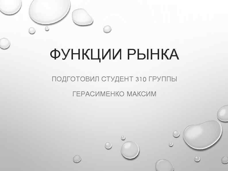 ФУНКЦИИ РЫНКА ПОДГОТОВИЛ СТУДЕНТ 310 ГРУППЫ ГЕРАСИМЕНКО МАКСИМ 