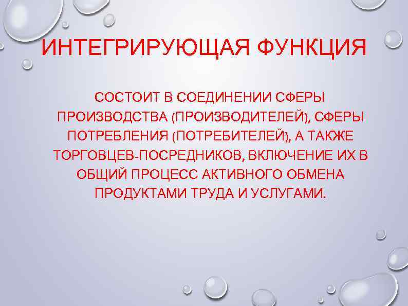 ИНТЕГРИРУЮЩАЯ ФУНКЦИЯ СОСТОИТ В СОЕДИНЕНИИ СФЕРЫ ПРОИЗВОДСТВА (ПРОИЗВОДИТЕЛЕЙ), СФЕРЫ ПОТРЕБЛЕНИЯ (ПОТРЕБИТЕЛЕЙ), А ТАКЖЕ ТОРГОВЦЕВ-ПОСРЕДНИКОВ,