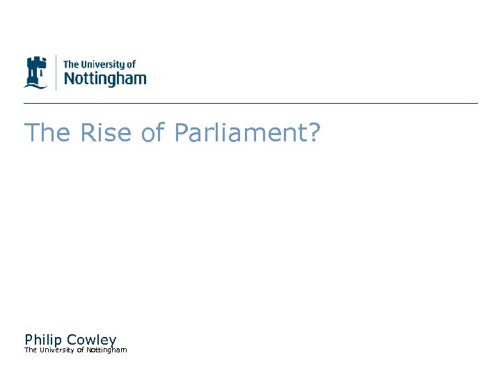 The Rise of Parliament? Philip Cowley The University of Nottingham 