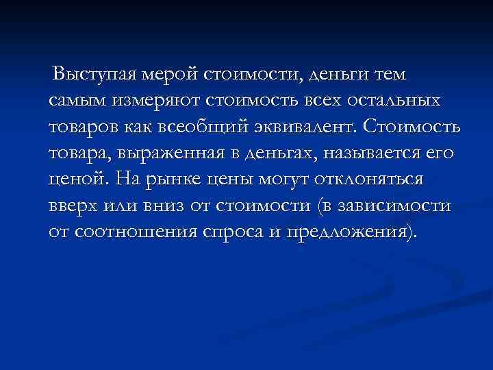 Выступая мерой стоимости, деньги тем самым измеряют стоимость всех остальных товаров как всеобщий эквивалент.
