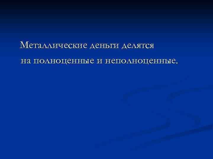Металлические деньги делятся на полноценные и неполноценные. 