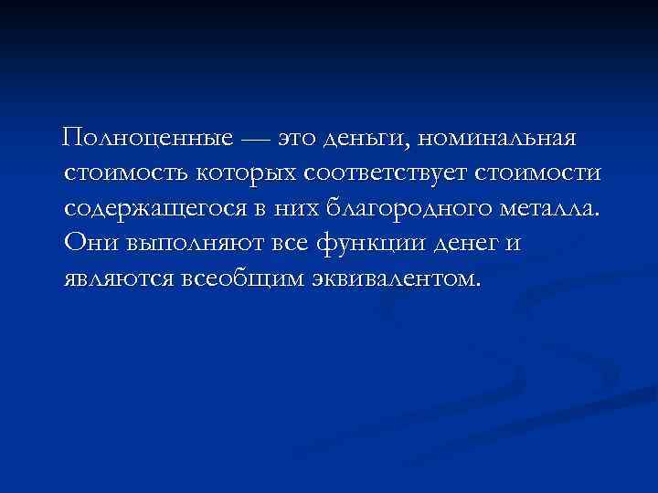 Полноценные — это деньги, номинальная стоимость которых соответствует стоимости содержащегося в них благородного металла.
