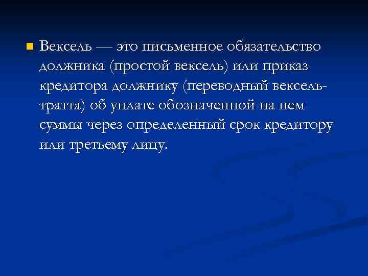 n Вексель — это письменное обязательство должника (простой вексель) или приказ кредитора должнику (переводный