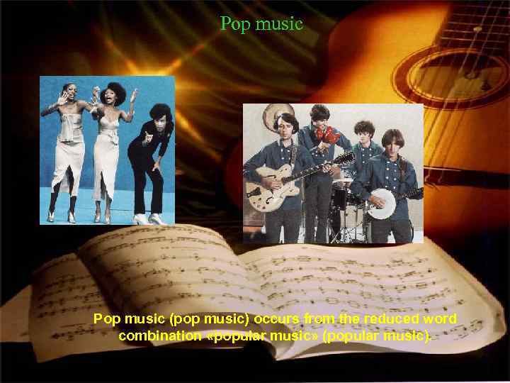 Pop music (pop music) occurs from the reduced word combination «popular music» (popular music).