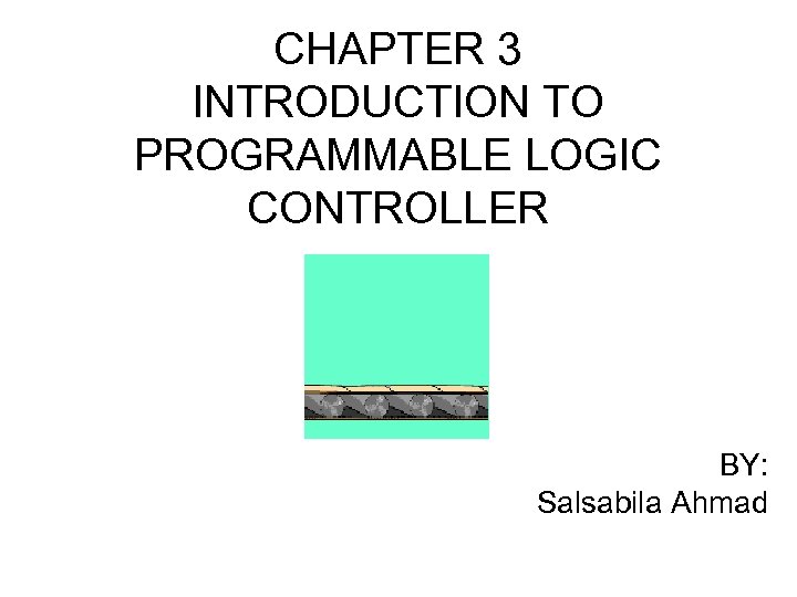 CHAPTER 3 INTRODUCTION TO PROGRAMMABLE LOGIC CONTROLLER BY: Salsabila Ahmad 