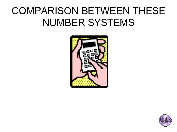 COMPARISON BETWEEN THESE NUMBER SYSTEMS 