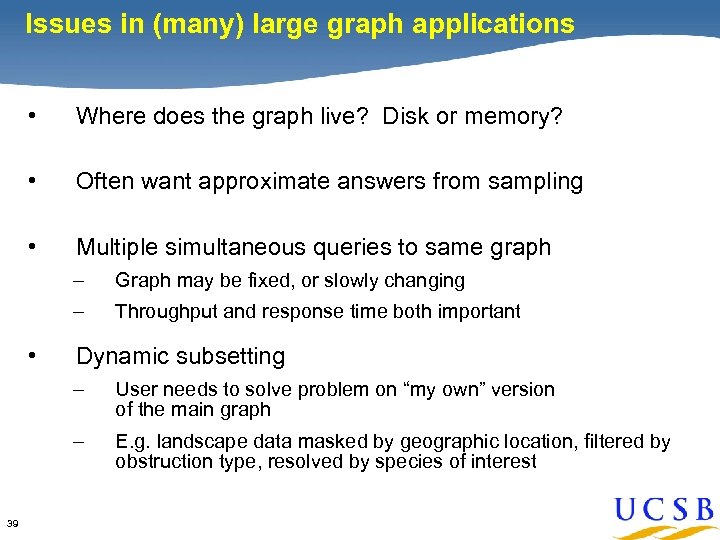 Issues in (many) large graph applications • Where does the graph live? Disk or