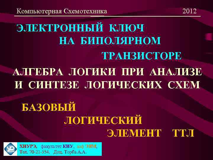 Компьютерная Схемотехника 2012 ЭЛЕКТРОННЫЙ КЛЮЧ НА БИПОЛЯРНОМ ТРАНЗИСТОРЕ АЛГЕБРА ЛОГИКИ ПРИ АНАЛИЗЕ И СИНТЕЗЕ