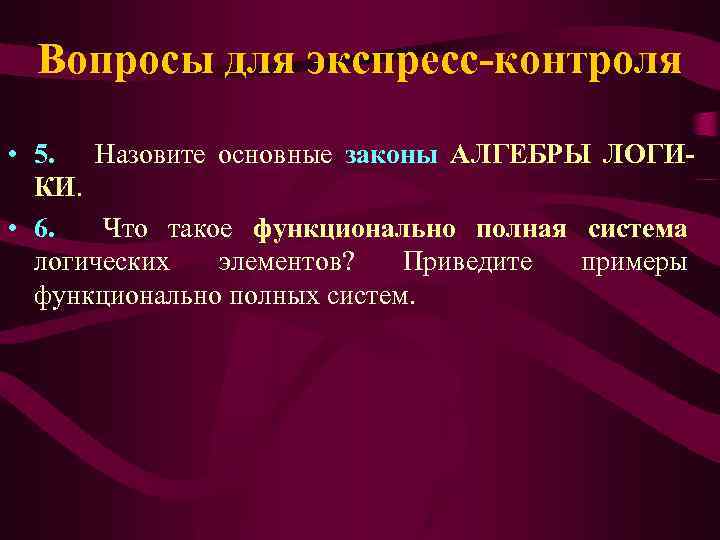 Вопросы для экспресс-контроля • 5. Назовите основные законы АЛГЕБРЫ ЛОГИКИ. • 6. Что такое