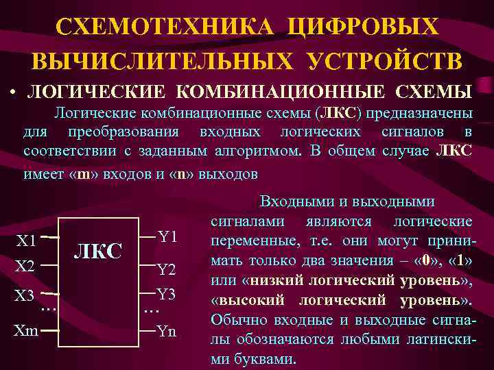 СХЕМОТЕХНИКА ЦИФРОВЫХ ВЫЧИСЛИТЕЛЬНЫХ УСТРОЙСТВ • ЛОГИЧЕСКИЕ КОМБИНАЦИОННЫЕ СХЕМЫ Логические комбинационные схемы (ЛКС) предназначены для