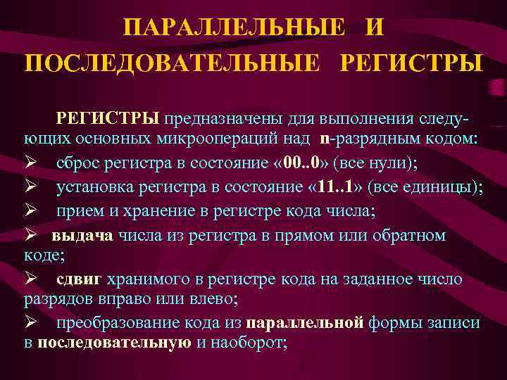 ПАРАЛЛЕЛЬНЫЕ И ПОСЛЕДОВАТЕЛЬНЫЕ РЕГИСТРЫ предназначены для выполнения следующих основных микроопераций над n-разрядным кодом: Ø
