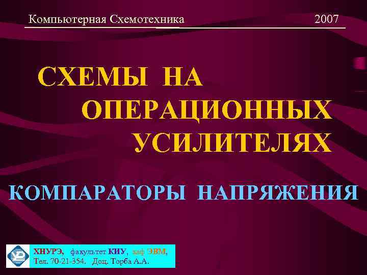Компьютерная Схемотехника 2007 СХЕМЫ НА ОПЕРАЦИОННЫХ УСИЛИТЕЛЯХ КОМПАРАТОРЫ НАПРЯЖЕНИЯ ХНУРЭ, факультет КИУ, каф ЭВМ,