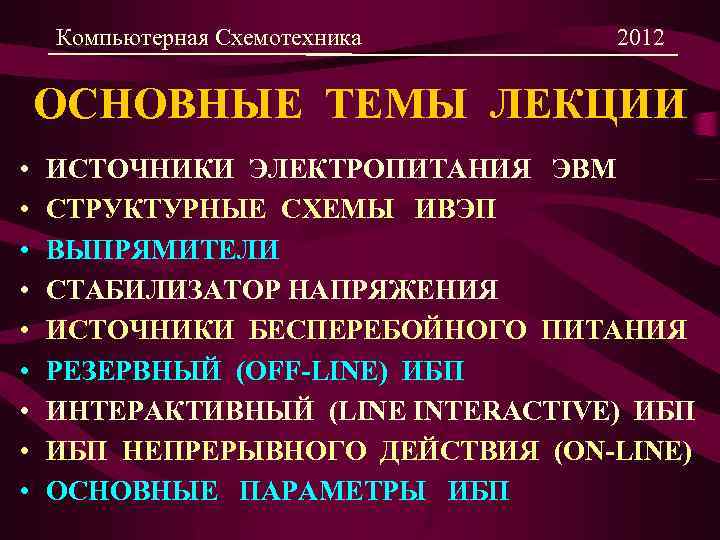 Компьютерная Схемотехника 2012 ОСНОВНЫЕ ТЕМЫ ЛЕКЦИИ • • • ИСТОЧНИКИ ЭЛЕКТРОПИТАНИЯ ЭВМ СТРУКТУРНЫЕ СХЕМЫ