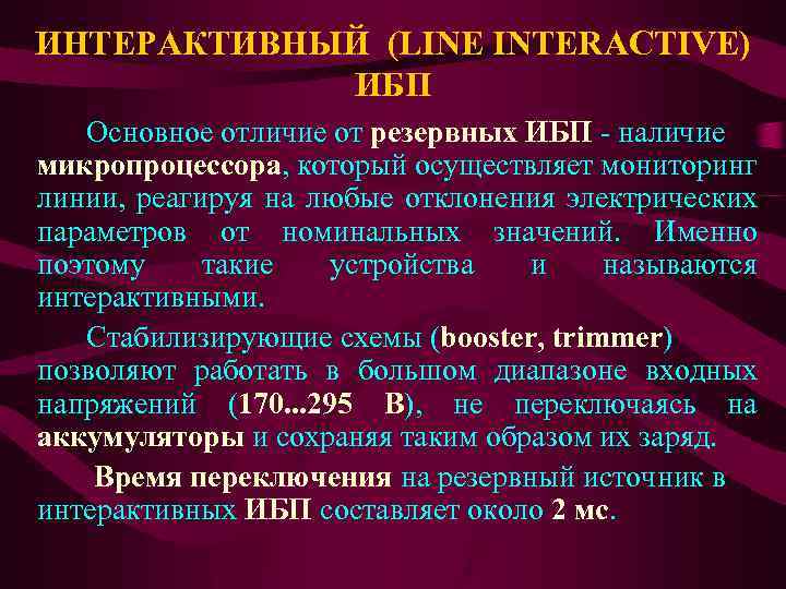 ИНТЕРАКТИВНЫЙ (LINE INTERACTIVE) ИБП Основное отличие от резервных ИБП - наличие микропроцессора, который осуществляет