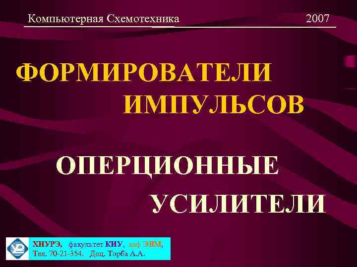 Компьютерная Схемотехника 2007 ФОРМИРОВАТЕЛИ ИМПУЛЬСОВ ОПЕРЦИОННЫЕ УСИЛИТЕЛИ ХНУРЭ, факультет КИУ, каф ЭВМ, Тел. 70