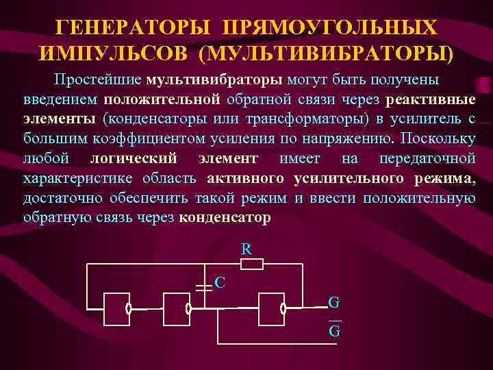 ГЕНЕРАТОРЫ ПРЯМОУГОЛЬНЫХ ИМПУЛЬСОВ (МУЛЬТИВИБРАТОРЫ) Простейшие мультивибраторы могут быть получены введением положительной обратной связи через