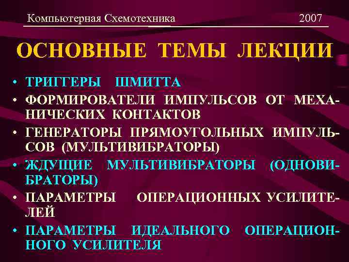 Компьютерная Схемотехника 2007 ОСНОВНЫЕ ТЕМЫ ЛЕКЦИИ • ТРИГГЕРЫ ШМИТТА • ФОРМИРОВАТЕЛИ ИМПУЛЬСОВ ОТ МЕХАНИЧЕСКИХ