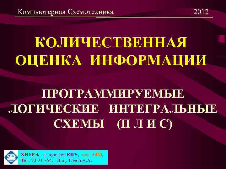 Компьютерная Схемотехника 2012 КОЛИЧЕСТВЕННАЯ ОЦЕНКА ИНФОРМАЦИИ ПРОГРАММИРУЕМЫЕ ЛОГИЧЕСКИЕ ИНТЕГРАЛЬНЫЕ СХЕМЫ (П Л И С)