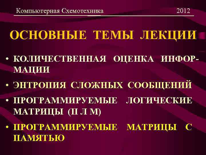 Компьютерная Схемотехника 2012 ОСНОВНЫЕ ТЕМЫ ЛЕКЦИИ • КОЛИЧЕСТВЕННАЯ ОЦЕНКА ИНФОРМАЦИИ • ЭНТРОПИЯ СЛОЖНЫХ СООБЩЕНИЙ