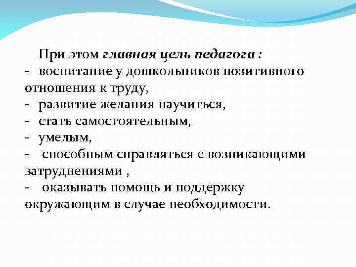 При этом главная цель педагога : - воспитание у дошкольников позитивного отношения к труду,