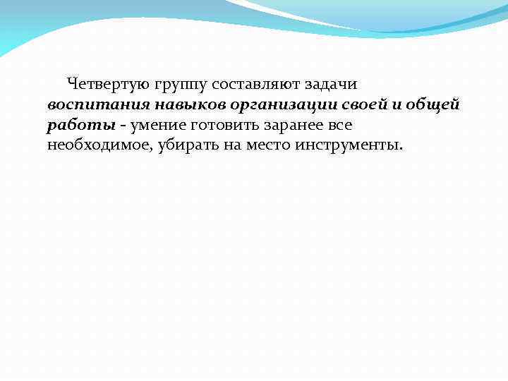 Четвертую группу составляют задачи воспитания навыков организации своей и общей работы - умение готовить