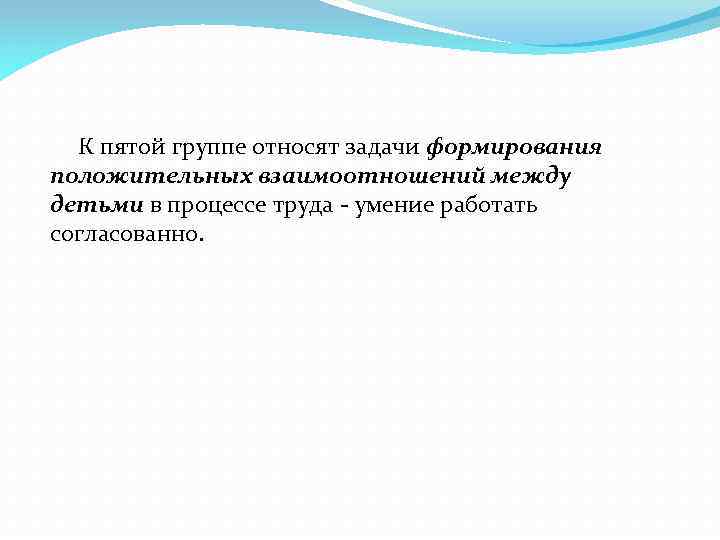 К пятой группе относят задачи формирования положительных взаимоотношений между детьми в процессе труда -