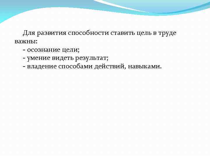 Для развития способности ставить цель в труде важны: - осознание цели; - умение видеть