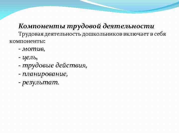 Компоненты трудовой деятельности Трудовая деятельность дошкольников включает в себя компоненты: - мотив, - цель,