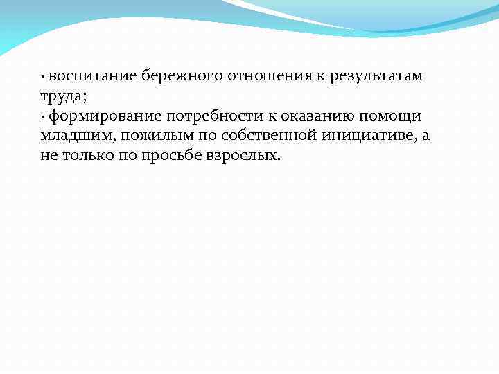 · воспитание бережного отношения к результатам труда; · формирование потребности к оказанию помощи младшим,