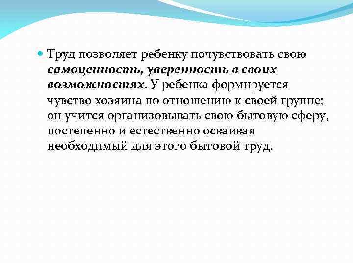  Труд позволяет ребенку почувствовать свою самоценность, уверенность в своих возможностях. У ребенка формируется