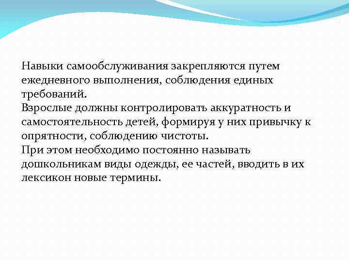 Навыки самообслуживания закрепляются путем ежедневного выполнения, соблюдения единых требований. Взрослые должны контролировать аккуратность и