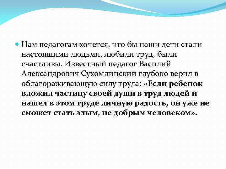  Нам педагогам хочется, что бы наши дети стали настоящими людьми, любили труд, были