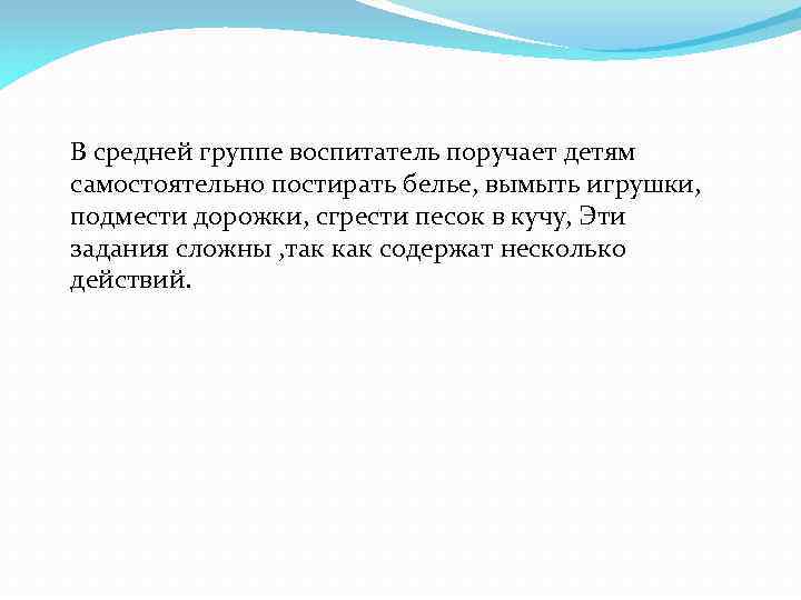 В средней группе воспитатель поручает детям самостоятельно постирать белье, вымыть игрушки, подмести дорожки, сгрести