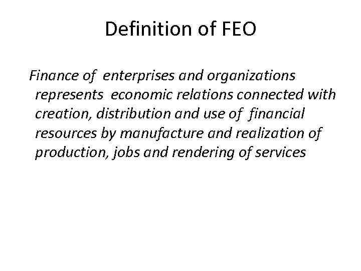 Definition of FEO Finance of enterprises and organizations represents economic relations connected with creation,