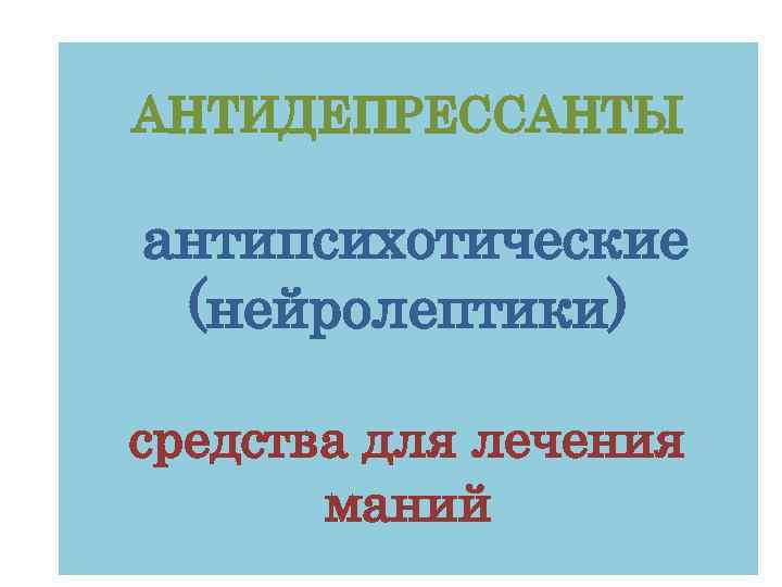 АНТИДЕПРЕССАНТЫ антипсихотические (нейролептики) средства для лечения маний 