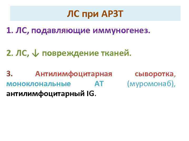 ЛС при АРЗТ 1. ЛС, подавляющие иммуногенез. 2. ЛС, ↓ повреждение тканей. 3. Антилимфоцитарная