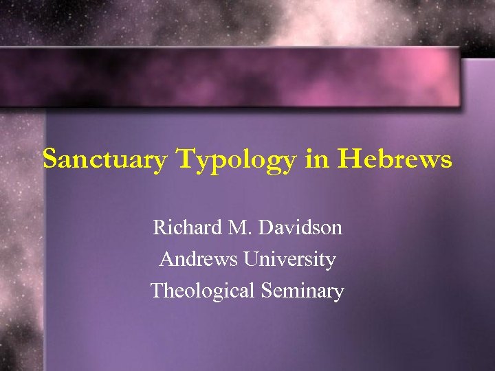 Sanctuary Typology in Hebrews Richard M. Davidson Andrews University Theological Seminary 