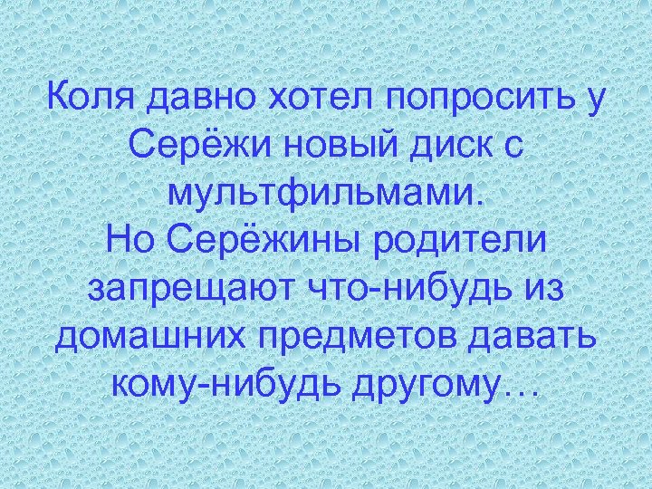 Коля давно хотел попросить у Серёжи новый диск с мультфильмами. Но Серёжины родители запрещают