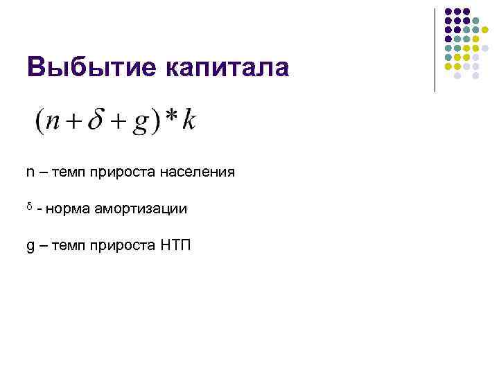 Выбытие капитала n – темп прироста населения ᵟ - норма амортизации g – темп