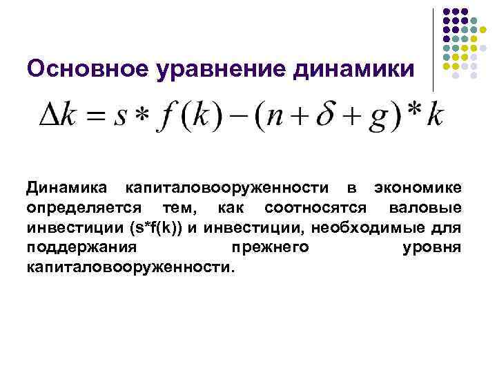 Основное уравнение динамики Динамика капиталовооруженности в экономике определяется тем, как соотносятся валовые инвестиции (s*f(k))