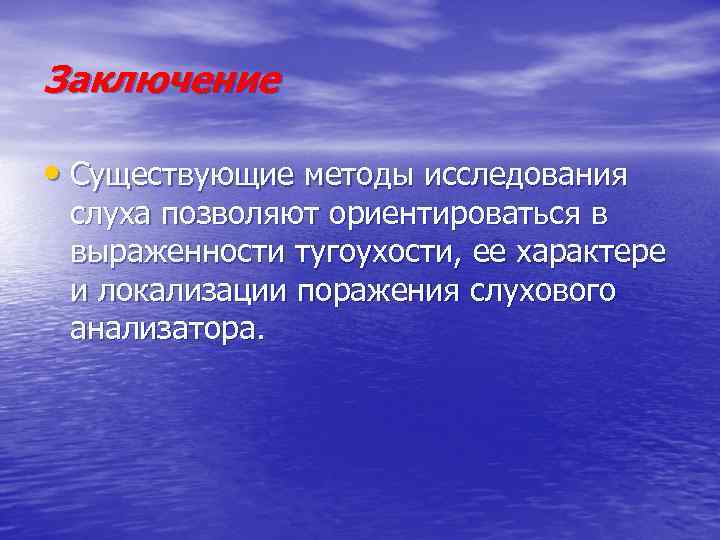 Заключение • Существующие методы исследования слуха позволяют ориентироваться в выраженности тугоухости, ее характере и