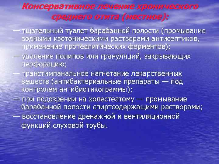 Консервативное лечение хронического среднего отита (местное): — тщательный туалет барабанной полости (промывание водными изотоническими