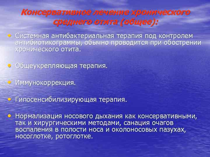 Консервативное лечение хронического среднего отита (общее): • Системная антибактериальная терапия под контролем антибиотикограммы, обычно