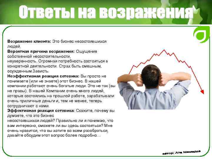 Возражение клиента: Это бизнес несостоявшихся людей. Вероятная причина возражения: Ощущение собственной несостоятельности, неуверенность. Огромная