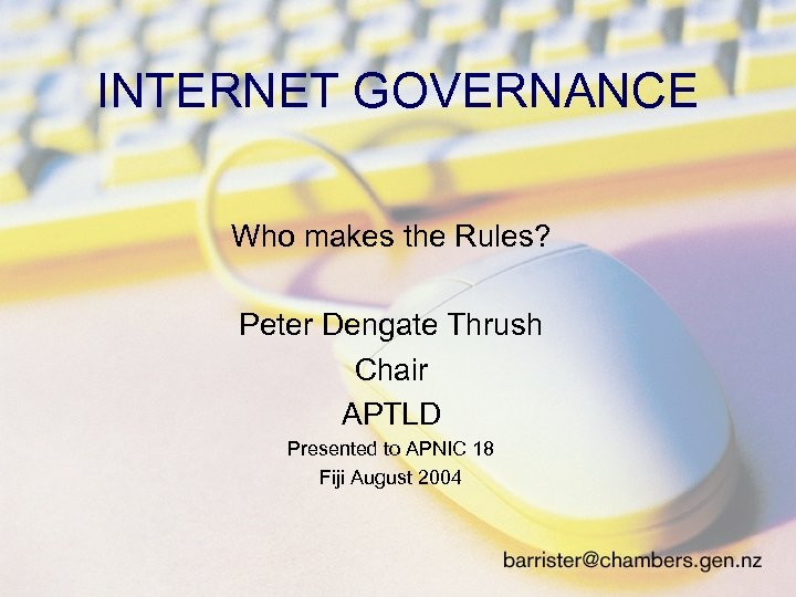 INTERNET GOVERNANCE Who makes the Rules? Peter Dengate Thrush Chair APTLD Presented to APNIC