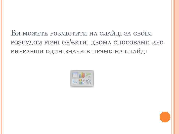 ВИ МОЖЕТЕ РОЗМІСТИТИ НА СЛАЙДІ ЗА СВОЇМ РОЗСУДОМ РІЗНІ ОБ'ЄКТИ, ДВОМА СПОСОБАМИ АБО ВИБРАВШИ